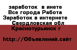  заработок  в инете - Все города Работа » Заработок в интернете   . Свердловская обл.,Краснотурьинск г.